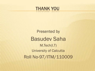 THANK YOU



      Presented by
  Basudev Saha
        M.Tech(I.T)
   University of Calcutta
Roll No-97/ITM/110009
 