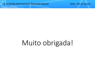 II Simpósio Internacional Network Science 2018 – Rio de Janeiro
Muito obrigada!
 