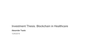 Investment Thesis: Blockchain in Healthcare
Alexander Tsado
12/8/2016
 