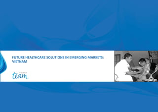 FUTURE HEALTHCARE SOLUTIONS IN EMERGING MARKETS:
VIETNAM
 