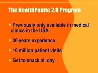 The HealthPointe 2.0 Program Previously only available in medical clinics in the USA 30 years experience 10 million patient visits Get to snack all day 