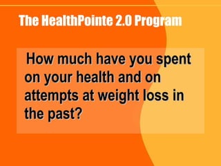 The HealthPointe 2.0 Program How much have you spent on your health and on attempts at weight loss in the past? 