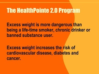 The HealthPointe 2.0 Program Excess weight is more dangerous than being a life-time smoker, chronic drinker or banned substance user. Excess weight increases the risk of cardiovascular disease, diabetes and cancer. 