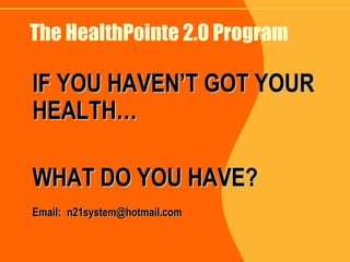 The HealthPointe 2.0 Program IF YOU HAVEN’T GOT YOUR HEALTH… WHAT DO YOU HAVE? Email:   [email_address] 