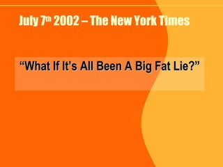 July 7 th  2002 – The New York Times “ What If It’s All Been A Big Fat Lie?” 