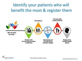www.trainitmedical.com.au
Identify your patients who will
benefit the most & register them
http://www.wnswphn.org.au
 