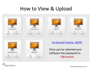 www.trainitmedical.com.au
How to View & Upload
On Demand Training - NEHTA
Once you’ve selected your
software the password is:
P@ssw0rd
 