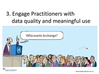www.trainitmedical.com.au
3. Engage Practitioners with
data quality and meaningful use
www.trainitmedical.com.au
 
