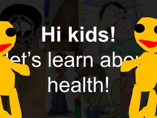 Hi kids!
let’s learn about
health!

 
