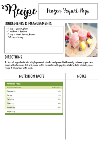 Recipe
NUTRITION FACTS
Frozen Yogurt Pops
- 1 cup – yogurt, plain
- 1 medium – banana
- 1 cup – mixed berries, frozen
- 1/8 cup – honey
INGREDIENTS & MEASUREMENTS
DIRECTIONS
NOTES
1. Toss all ingredients into a high-powered blender and puree. Divide evenly between paper cups.
Cover with aluminum foil and pierce foil in the center with popsicle sticks to hold sticks in place.
Freeze 4-5 hours or until solid.
 