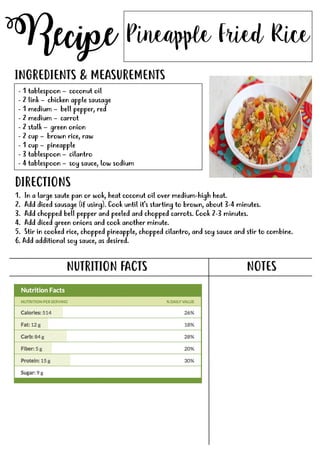 Recipe
NUTRITION FACTS
Pineapple Fried Rice
- 1 tablespoon – coconut oil
- 2 link – chicken apple sausage
- 1 medium – bell pepper, red
- 2 medium – carrot
- 2 stalk – green onion
- 2 cup – brown rice, raw
- 1 cup – pineapple- 1 cup – pineapple
- 3 tablespoon – cilantro
- 4 tablespoon – soy sauce, low sodium
INGREDIENTS & MEASUREMENTS
DIRECTIONS
NOTES
1. In a large saute pan or wok, heat coconut oil over medium-high heat.
2. Add diced sausage (if using). Cook until it's starting to brown, about 3-4 minutes.
3. Add chopped bell pepper and peeled and chopped carrots. Cook 2-3 minutes.
4. Add diced green onions and cook another minute.
5. Stir in cooked rice, chopped pineapple, chopped cilantro, and soy sauce and stir to combine.
6. Add additional soy sauce, as desired.
 