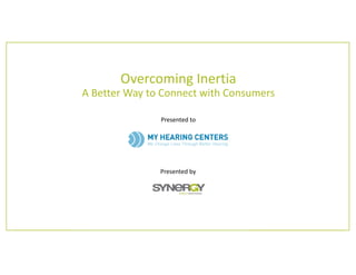 Presented to
Presented by
Overcoming Inertia
A Better Way to Connect with Consumers
 
