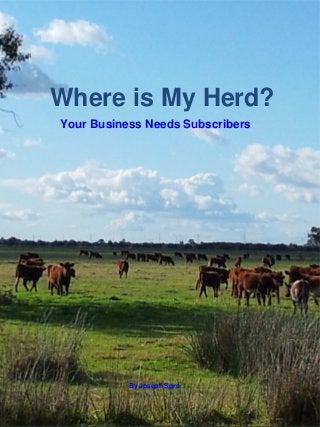 Where is My Herd?
Your Business Needs Subscribers




           By Joseph Sgro
 