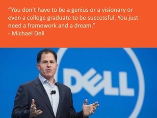 Gray Area for full image
“You don't have to be a genius or a visionary or
even a college graduate to be successful. You just
need a framework and a dream.”
- Michael Dell
 