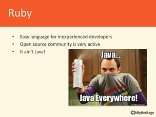 • Easy language for inexperienced developers
• Open source community is very active
• It ain’t Java!
Ruby
 