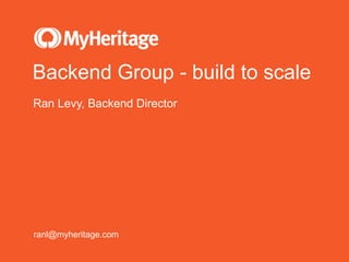 Backend Group - build to scale
Ran Levy, Backend Director
ranl@myheritage.com
 