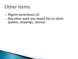    Pilgrim worksheets (2)
   Any other work you would like to share
    (poems, drawings, stories)
 