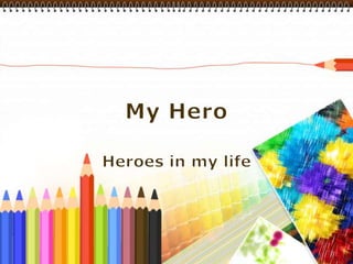 My Hero Heroes in my life 