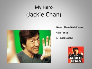 My Hero
(Jackie Chan)
Name : Ahmed Abdulrahman
Class : 11-08
Id : St1021090242
 