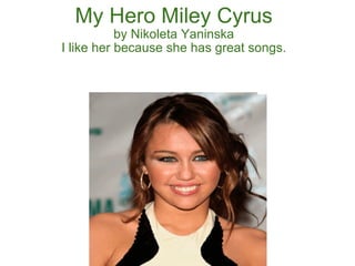 My Hero Miley Cyrus by Nikoleta Yaninska I like her because she has great songs. 