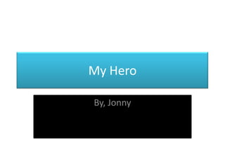My Hero
By, Jonny

 