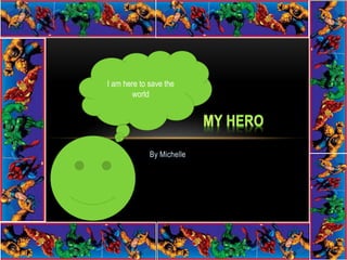 By Michelle
I am here to save the
world
 