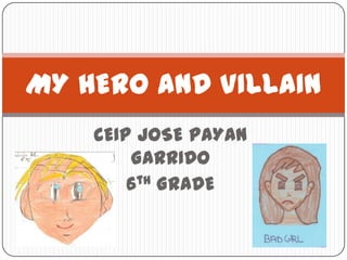 MY HERO AND VILLAIN
    CEIP JOSE PAYAN
        GARRIDO
        6th GRADE
 