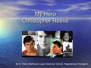 My Hero
      Christopher Reeve




By B. Viktor (Batthyany Lajos Grammar School, Nagykanizsa, Hungary)
 