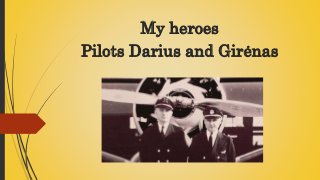 My heroes
Pilots Darius and Girėnas
 