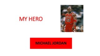 MY HERO
MICHAEL JORDAN
 