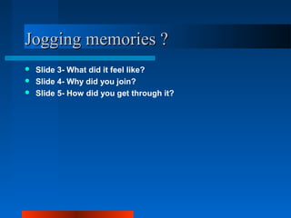 Jogging memories ?Jogging memories ?
 ݺߣ 3- What did it feel like?
 ݺߣ 4- Why did you join?
 ݺߣ 5- How did you get through it?
 
