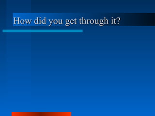 How did you get through it?How did you get through it?
 