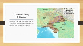 The Indus Valley
Civilization
Between 3200 B.C and 1800 B.C an
Advanced Civilization Flourished in the
Regions now Included in Pakistan
 