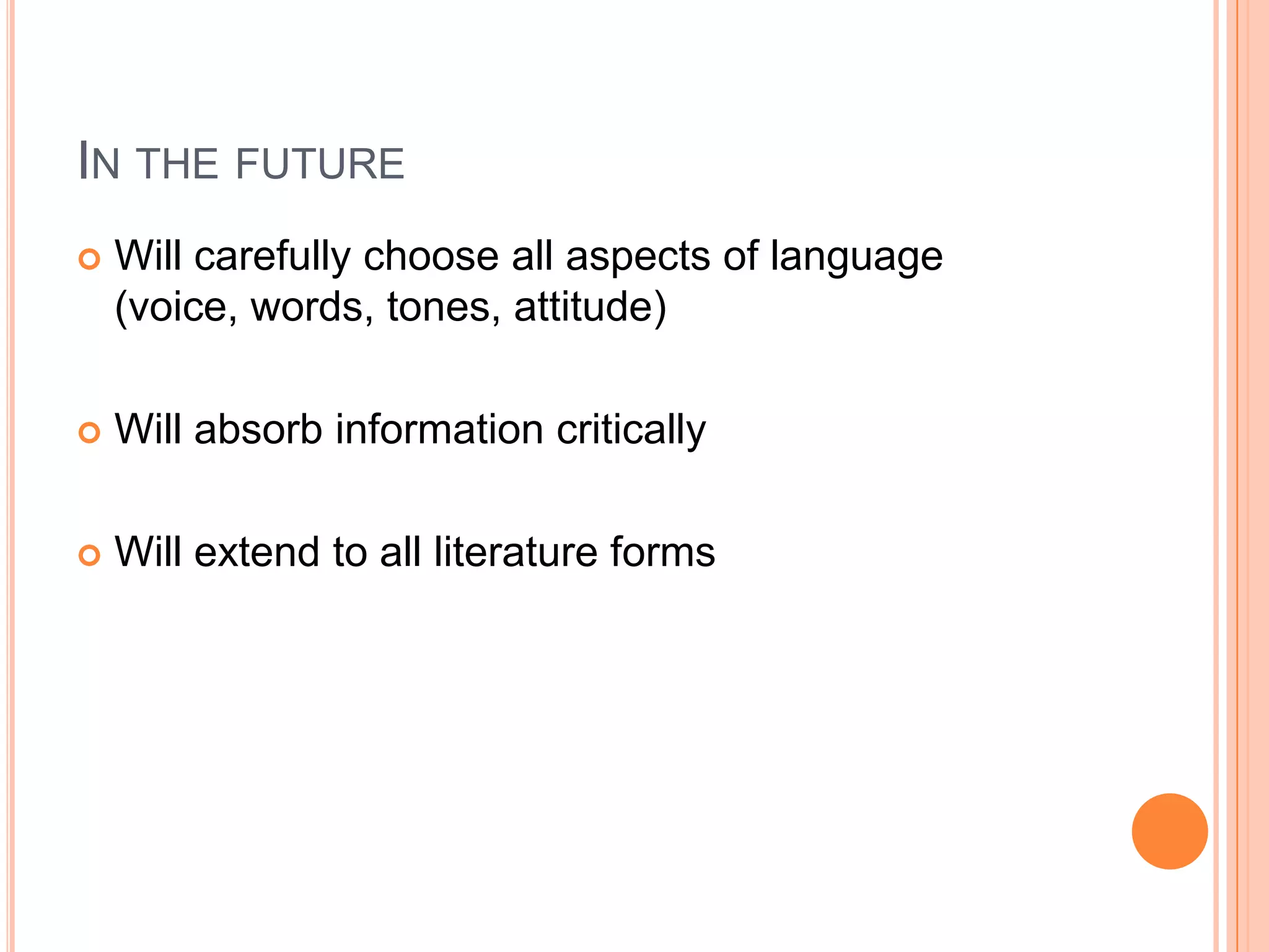 In the futureWill carefully choose all aspects of language (voice, words, tones, attitude) Will absorb information criticallyWill extend to all literature forms