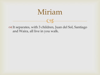 It separates, with 3 children, Juan del Sol, Santiago and Waira, all live in you walk.Miriam