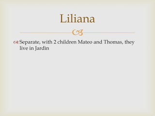 Separate, with 2 children Mateo and Thomas, they live in JardìnLiliana