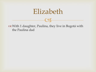 With 1 daughter, Paulina, they live in Bogotá with the Paulina dadElizabeth