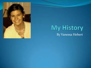 My History By Vanessa Hebert 