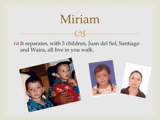 It separates, with 3 children, Juan del Sol, Santiago and Waira, all live in you walk.Miriam