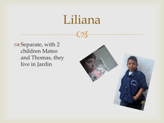 Separate, with 2 children Mateo and Thomas, they live in JardìnLiliana