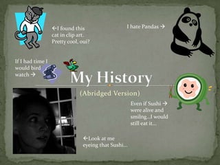 I hate Pandas I found this cat in clip art. Pretty cool, oui?My HistoryIf I had time I would bird watch (Abridged Version)Even if Sushi  were alive and smilng…I would still eat it…Look at me eyeing that Sushi…