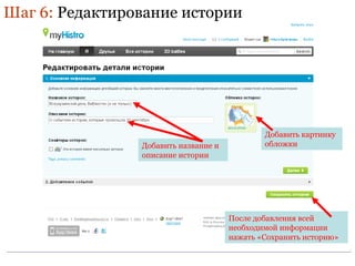 Шаг 6: Редактирование истории 
Добавить картинку 
Добавить название и обложки 
описание истории 
После добавления всей 
необходимой информации 
нажать «Сохранить историю» 
 