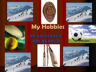 My Hobbies
By Sausthava
 Malakar 5D
 