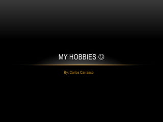 MY HOBBIES 
By: Carlos Carrasco

 