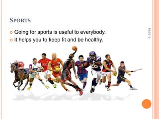 SPORTS
 Going for sports is useful to everybody.
 It helps you to keep fit and be healthy.
4/8/2015
 