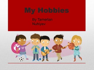 My Hobbies
By Tamerlan
Nuhiyev
 