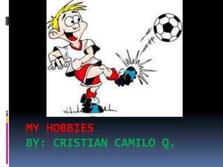 MY HOBBIES
BY: CRISTIAN CAMILO Q.
 
