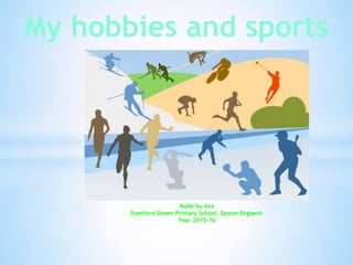 My hobbies and sports
Made by Ava
Stamford Green Primary School, Epsom England.
Year 2015-16
 