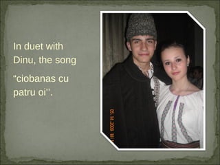 In duet with Dinu, the song  “ ciobanas cu patru oi’’. .. 
