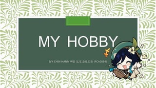 MY HOBBY
IVY CHIN HANN WEI (1211101233) (PCA0084)
 